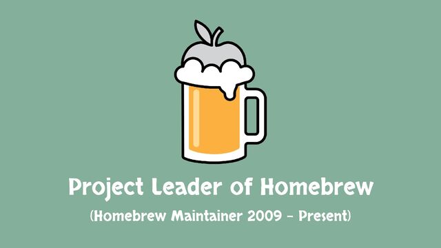 Project Leader of Homebrew
(Homebrew Maintainer 2009 – Present)
