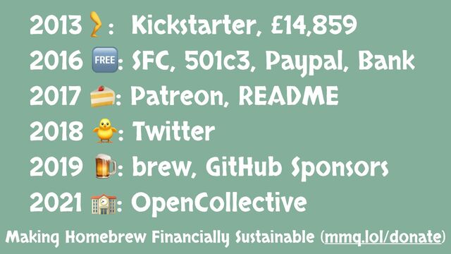 Making Homebrew Financially Sustainable (mmq.lol/donate)
2013🦵: Kickstarter, £14,859
2016 🆓: SFC, 501c3, Paypal, Bank
2017 🍰: Patreon, README
2018 🐥: Twitter
2019 🍺: brew, GitHub Sponsors
2021 🏫: OpenCollective
