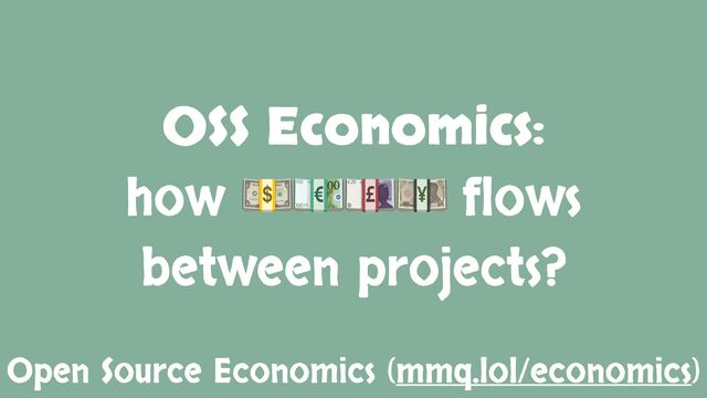 OSS Economics:
how 💵💶💷💴 flows
between projects?
Open Source Economics (mmq.lol/economics)
