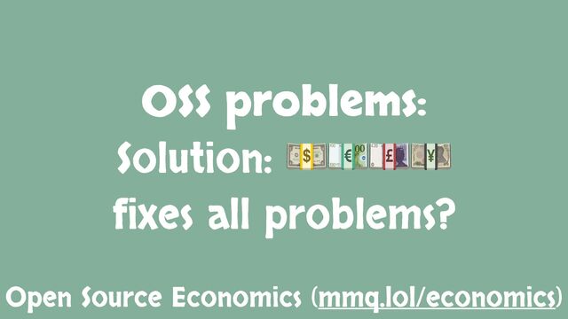 OSS problems:
Solution: 💵💶💷💴
fixes all problems?
Open Source Economics (mmq.lol/economics)
