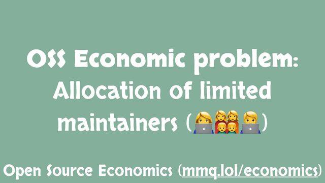 OSS Economic problem:
Allocation of limited
maintainers (👩💻👪🧑💻)
Open Source Economics (mmq.lol/economics)

