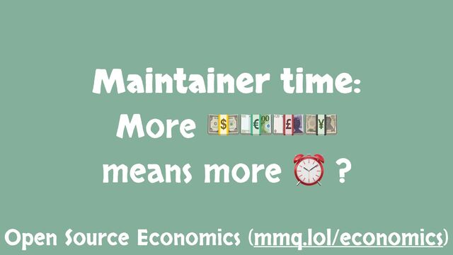 Maintainer time:
More 💵💶💷💴
means more ⏰ ?
Open Source Economics (mmq.lol/economics)

