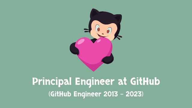 Principal Engineer at GitHub
(GitHub Engineer 2013 – 2023)
