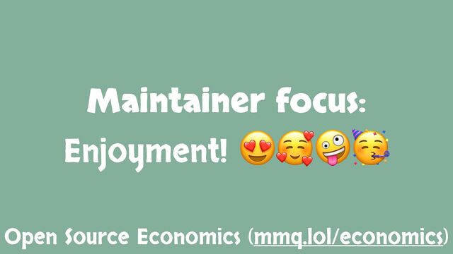Maintainer focus:
Enjoyment! 😍🥰🤪🥳
Open Source Economics (mmq.lol/economics)
