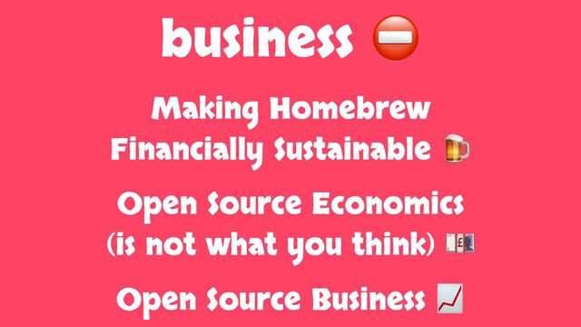 business ⛔
Making Homebrew
Financially Sustainable 🍺
Open Source Economics
(is not what you think) 💷
Open Source Business 📈
