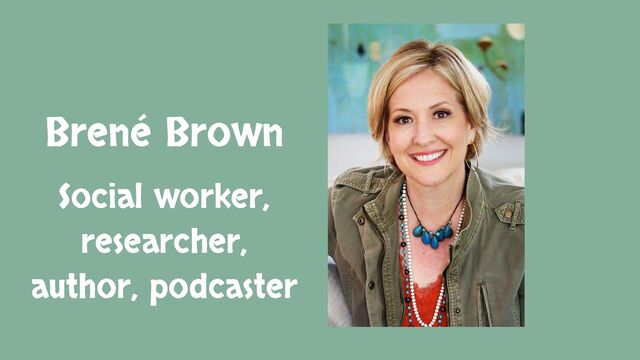 Brené Brown
Social worker,
researcher,
author, podcaster
