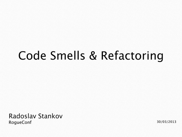 Radoslav Stankov
VarnaConf 2013 20/07/2013
Code Smells & Refactoring
