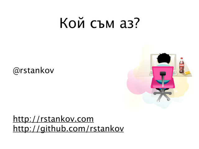Кой съм аз?
@rstankov
http://rstankov.com
http://github.com/rstankov
