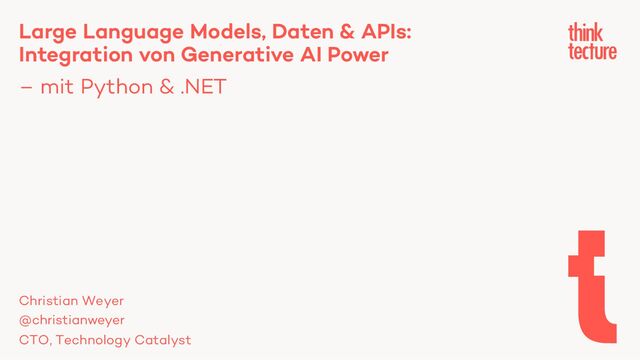 Large Language Models, Daten & APIs:
Integration von Generative AI Power
– mit Python & .NET
Christian Weyer
@christianweyer
CTO, Technology Catalyst

