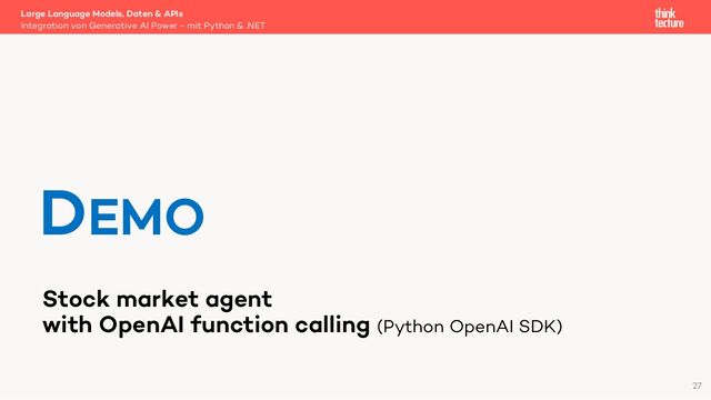 Stock market agent
with OpenAI function calling (Python OpenAI SDK)
Large Language Models, Daten & APIs
Integration von Generative AI Power - mit Python & .NET
DEMO
27
