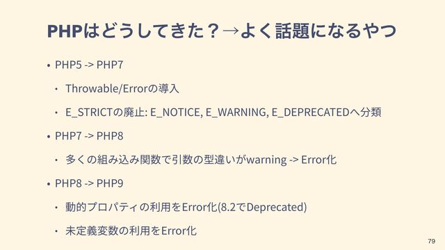 PHP͸Ͳ͏͖ͯͨ͠ʁˠΑ͘࿩୊ʹͳΔ΍ͭ
PHP5 -> PHP7
Throwable/Error
E_STRICT : E_NOTICE, E_WARNING, E_DEPRECATED
PHP7 -> PHP8
warning -> Error
PHP8 -> PHP9
Error (8.2 Deprecated)
Error

