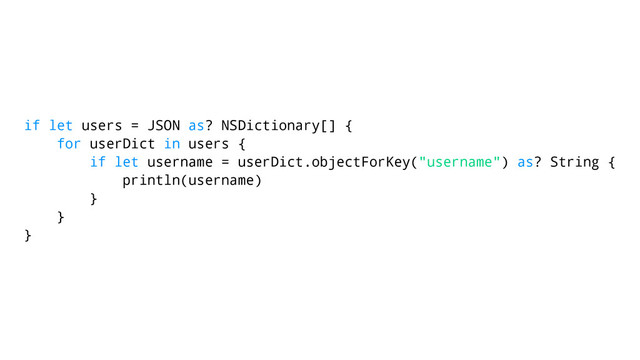 if let users = JSON as? NSDictionary[] {
for userDict in users {
if let username = userDict.objectForKey("username") as? String {
println(username)
}
}
}

