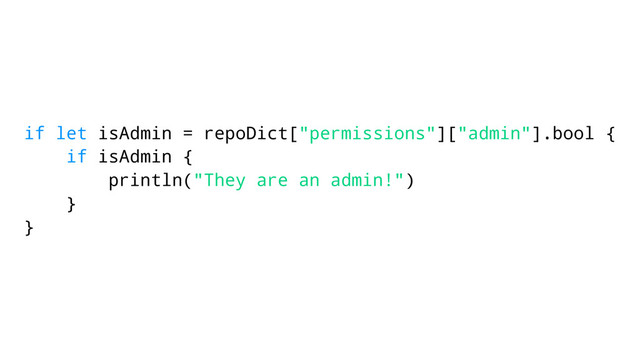 if let isAdmin = repoDict["permissions"]["admin"].bool {
if isAdmin {
println("They are an admin!")
}
}
