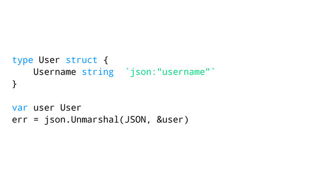 type User struct {
Username string `json:"username"`
}
var user User
err = json.Unmarshal(JSON, &user)
