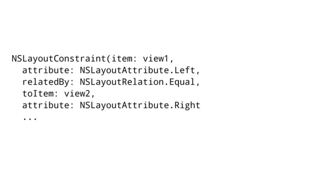 NSLayoutConstraint(item: view1,
attribute: NSLayoutAttribute.Left,
relatedBy: NSLayoutRelation.Equal,
toItem: view2,
attribute: NSLayoutAttribute.Right
...
