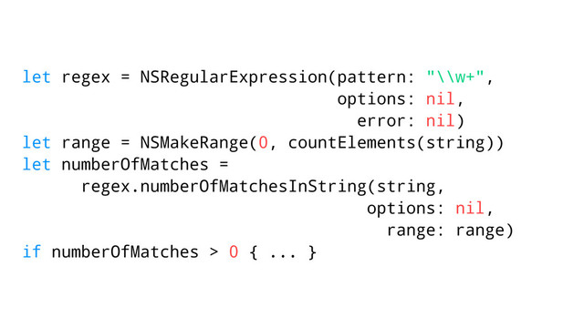 let regex = NSRegularExpression(pattern: "\\w+",
options: nil,
error: nil)
let range = NSMakeRange(0, countElements(string))
let numberOfMatches =
regex.numberOfMatchesInString(string,
options: nil,
range: range)
if numberOfMatches > 0 { ... }

