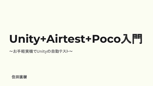 Unity+Airtest+Poco入門
〜お手軽実機でUnityの自動テスト〜
　住田直樹
