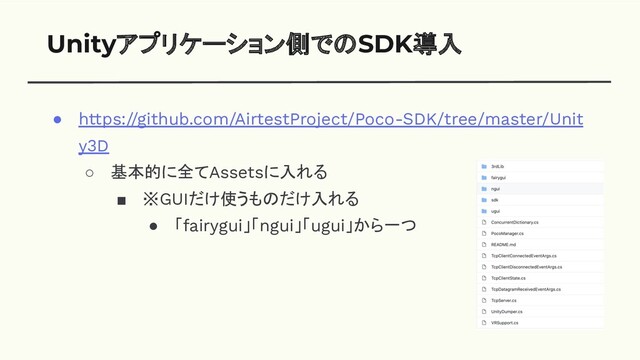 Unityアプリケーション側でのSDK導入
● https://github.com/AirtestProject/Poco-SDK/tree/master/Unit
y3D
○ 基本的に全てAssetsに入れる
■ ※GUIだけ使うものだけ入れる
● 「fairygui」「ngui」「ugui」から一つ
