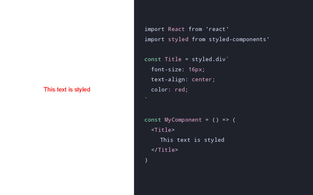 import React from 'react'
import styled from styled-components'
const Title = styled.div`
font-size: 16px;
text-align: center;
color: red;
`
const MyComponent = () => (

This text is styled

)
This text is styled
