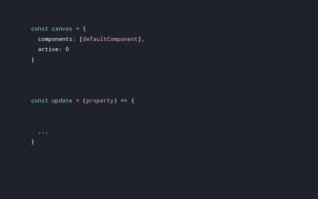 const canvas = {
components: [defaultComponent],
active: 0
}
const update = (property) => {
...
}
