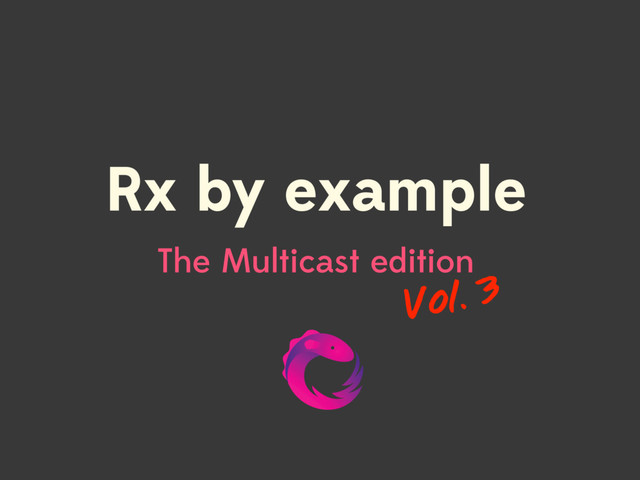 Rx by example 
The Multicast edition
Vol. 3
