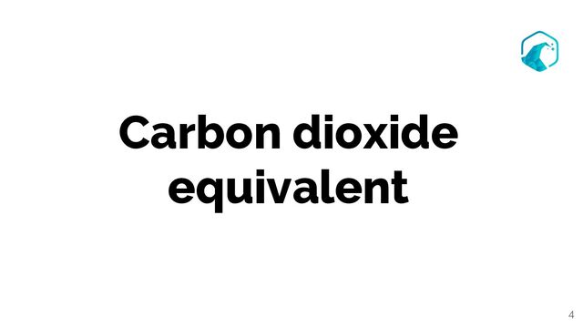 Carbon dioxide
equivalent
4
