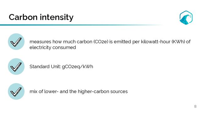 Carbon intensity
8
measures how much carbon (CO2e) is emitted per kilowatt-hour (KWh) of
electricity consumed
Standard Unit: gCO2eq/kWh
mix of lower- and the higher-carbon sources
