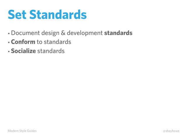 Modern Style Guides @shayhowe
Set Standards
• Document design & development standards
• Conform to standards
• Socialize standards
