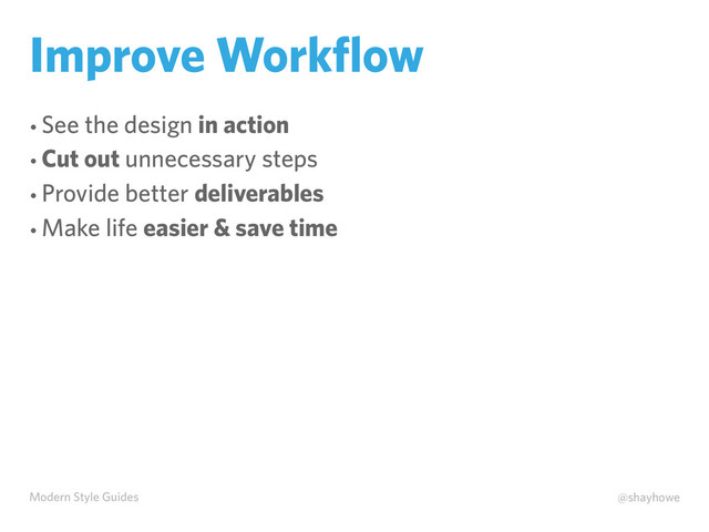 Modern Style Guides @shayhowe
Improve Workﬂow
• See the design in action
• Cut out unnecessary steps
• Provide better deliverables
• Make life easier & save time
