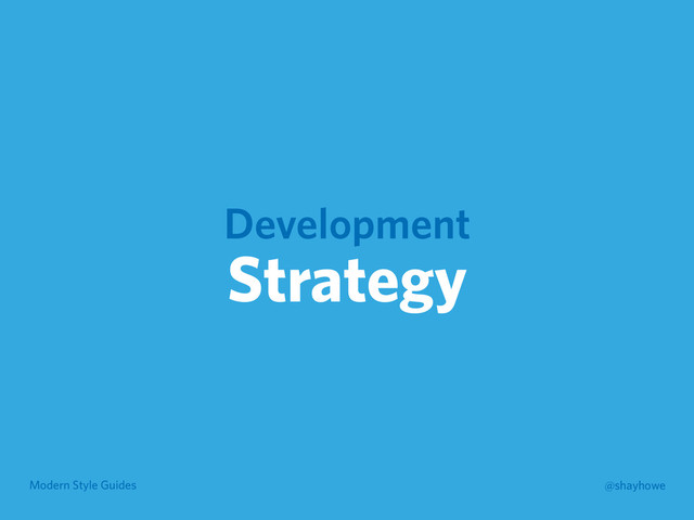 Modern Style Guides @shayhowe
Development
Strategy
