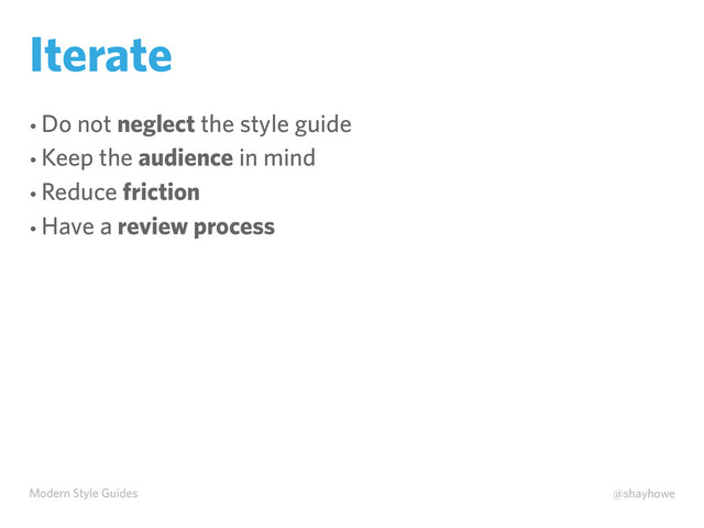 Modern Style Guides @shayhowe
Iterate
• Do not neglect the style guide
• Keep the audience in mind
• Reduce friction
• Have a review process
