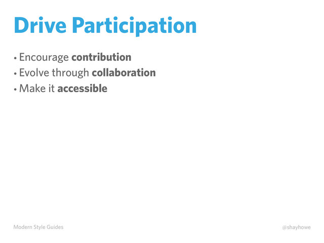 Modern Style Guides @shayhowe
Drive Participation
• Encourage contribution
• Evolve through collaboration
• Make it accessible
