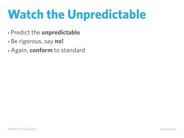 Modern Style Guides @shayhowe
Watch the Unpredictable
• Predict the unpredictable
• Be rigorous, say no!
• Again, conform to standard
