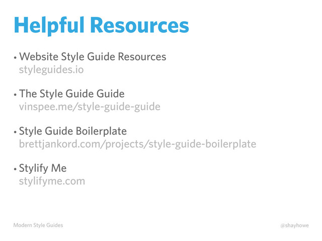 Modern Style Guides @shayhowe
Helpful Resources
• Website Style Guide Resources
styleguides.io
• The Style Guide Guide
vinspee.me/style-guide-guide
• Style Guide Boilerplate
brettjankord.com/projects/style-guide-boilerplate
• Stylify Me
stylifyme.com
