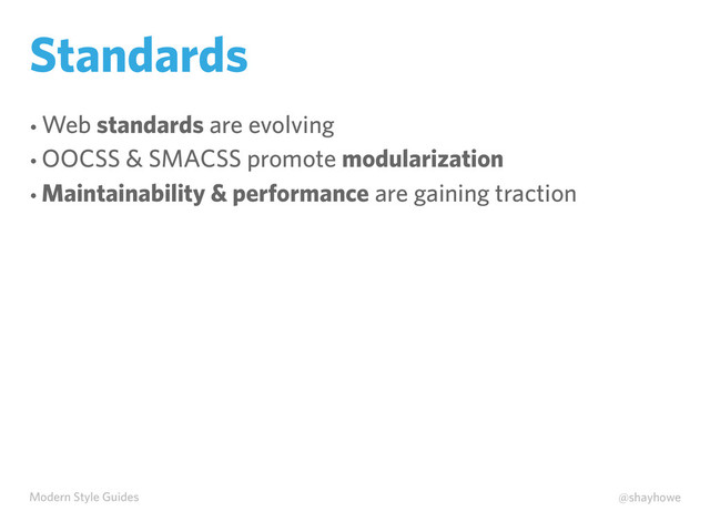 Modern Style Guides @shayhowe
Standards
• Web standards are evolving
• OOCSS & SMACSS promote modularization
• Maintainability & performance are gaining traction
