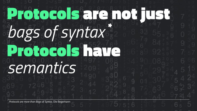 Protocols are not just
bags of syntax *
Protocols have
semantics
* Protocols are more than Bags of Syntax, Ole Begemann
