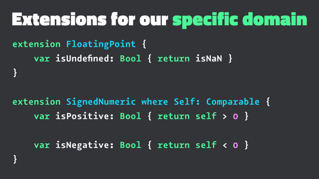 Extensions for our specific domain
extension FloatingPoint {
var isUndeﬁned: Bool { return isNaN }
}
extension SignedNumeric where Self: Comparable {
var isPositive: Bool { return self > 0 }
var isNegative: Bool { return self < 0 }
}
