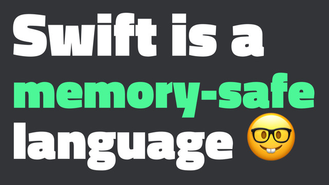 Swift is a
memory-safe
language !
