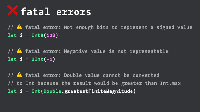 ❌ fatal errors
// ⚠ fatal error: Not enough bits to represent a signed value
let i = Int8(128)
// ⚠ fatal error: Negative value is not representable
let i = UInt(-1)
// ⚠ fatal error: Double value cannot be converted
// to Int because the result would be greater than Int.max
let i = Int(Double.greatestFiniteMagnitude)
