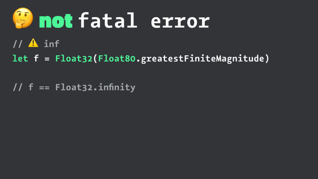 ! not fatal error
// ⚠ inf
let f = Float32(Float80.greatestFiniteMagnitude)
// f == Float32.inﬁnity

