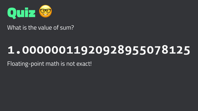 Quiz !
What is the value of sum?
1.00000011920928955078125
Floating-point math is not exact!
