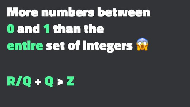 More numbers between
0 and 1 than the
entire set of integers !
R/Q + Q > Z
