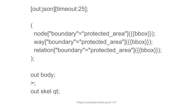 [out:json][timeout:25];


(


node["boundary"="protected_area"]({{bbox}});


way["boundary"="protected_area"]({{bbox}});


relation["boundary"="protected_area"]({{bbox}});


);


 
out body;


>;


out skel qt;
IUUQTPWFSQBTTUVSCPFVTWM
