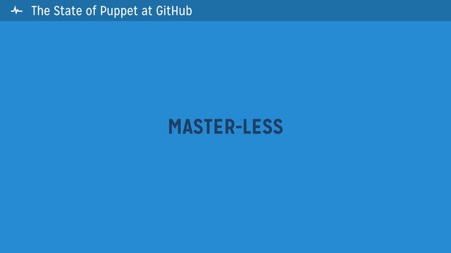 The State of Puppet at GitHub
MASTER-LESS

