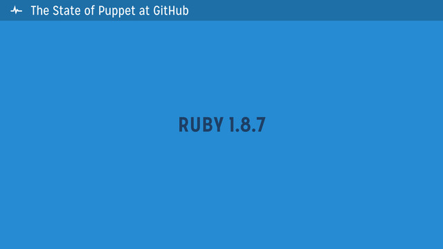 The State of Puppet at GitHub
RUBY 1.8.7

