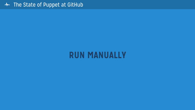 The State of Puppet at GitHub
RUN MANUALLY

