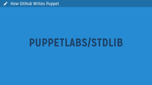  How GitHub Writes Puppet
PUPPETLABS/STDLIB
