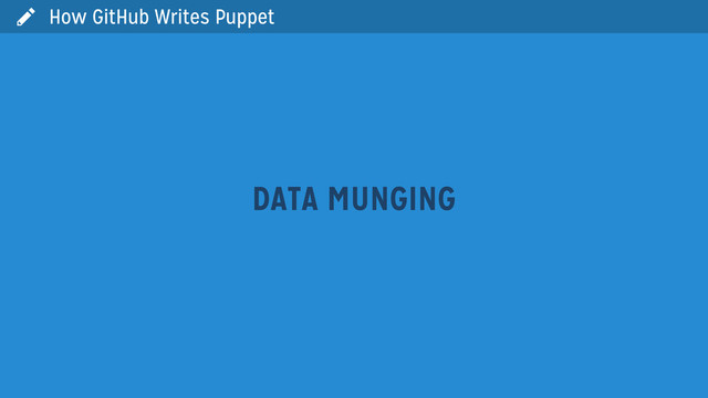  How GitHub Writes Puppet
DATA MUNGING
