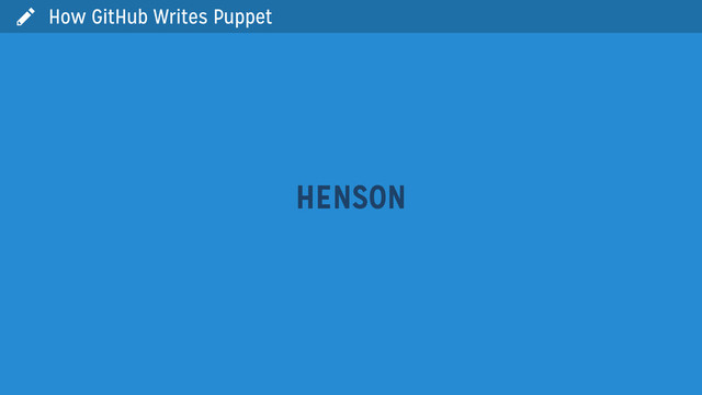 
HENSON
How GitHub Writes Puppet
