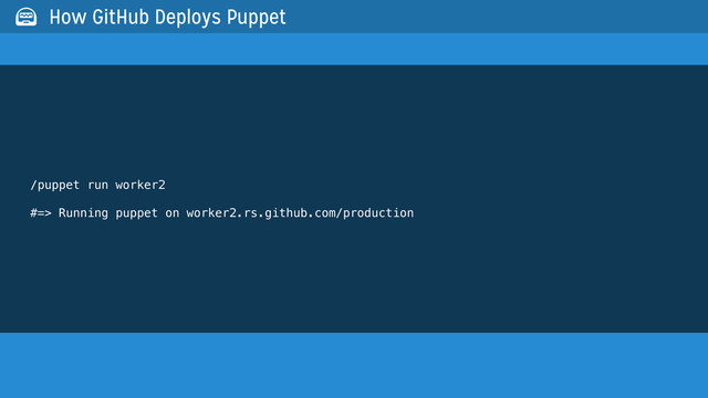 /puppet run worker2
#=> Running puppet on worker2.rs.github.com/production
 How GitHub Deploys Puppet

